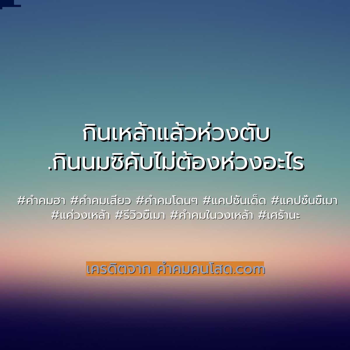 จัดให้ 116 คำคมในวงเหล้า ไว้ให้เรียกไลค์ เป็นคนตรงๆค่ะ ตรงไหนมีของกิน  ตรงนั้นมีกู